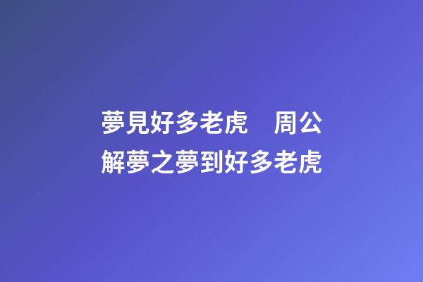 夢見好多老虎　周公解夢之夢到好多老虎